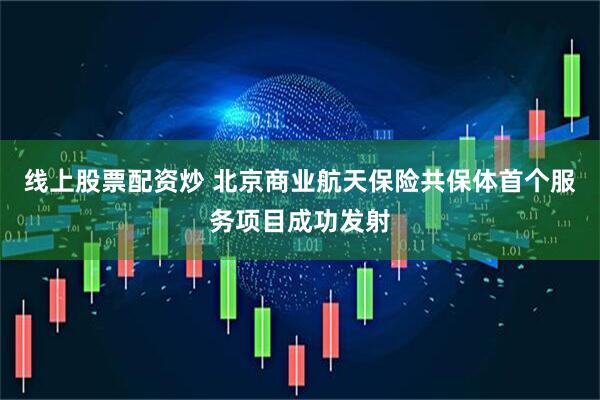 线上股票配资炒 北京商业航天保险共保体首个服务项目成功发射