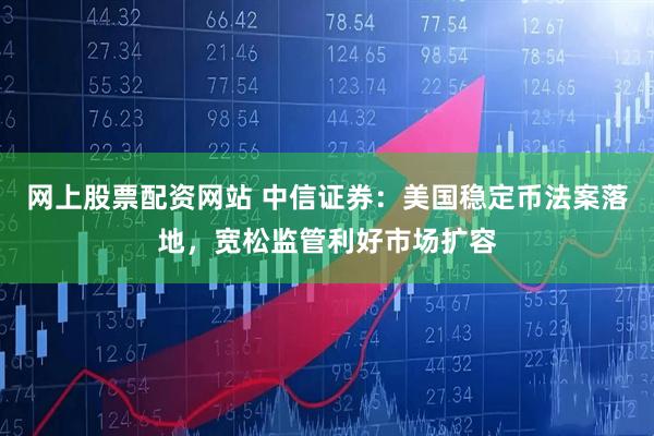 网上股票配资网站 中信证券：美国稳定币法案落地，宽松监管利好市场扩容
