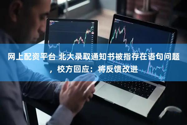 网上配资平台 北大录取通知书被指存在语句问题，校方回应：将反馈改进