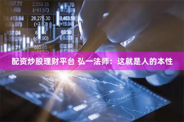 配资炒股理财平台 弘一法师：这就是人的本性