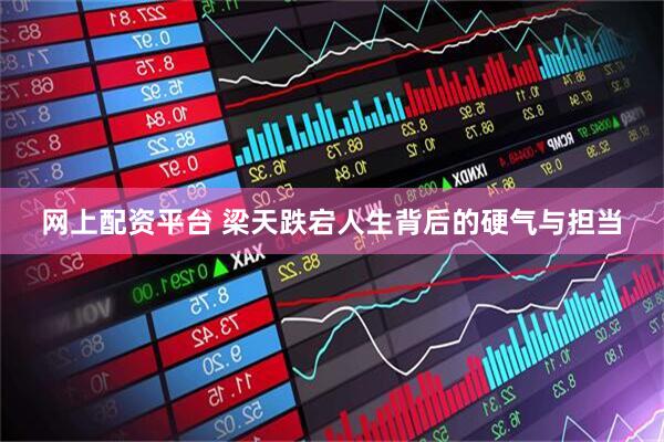 网上配资平台 梁天跌宕人生背后的硬气与担当