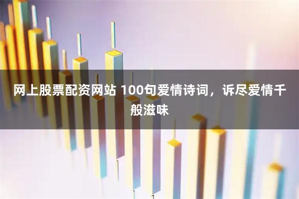 网上股票配资网站 100句爱情诗词，诉尽爱情千般滋味