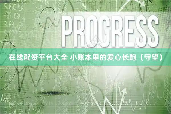 在线配资平台大全 小账本里的爱心长跑（守望）