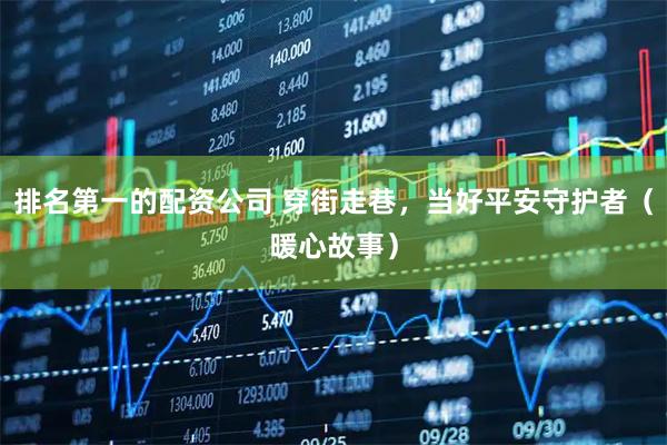排名第一的配资公司 穿街走巷，当好平安守护者（暖心故事）