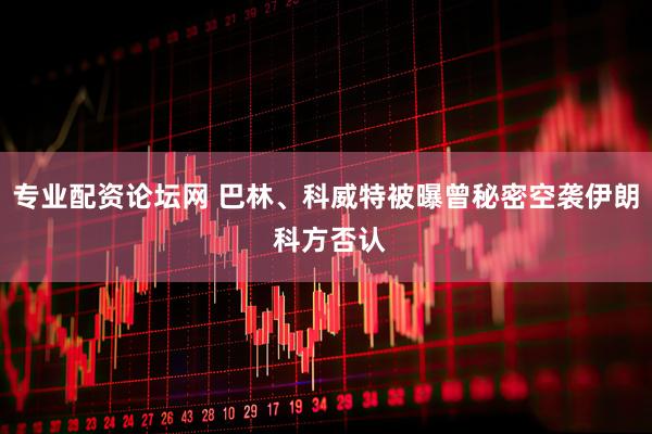 专业配资论坛网 巴林、科威特被曝曾秘密空袭伊朗 科方否认